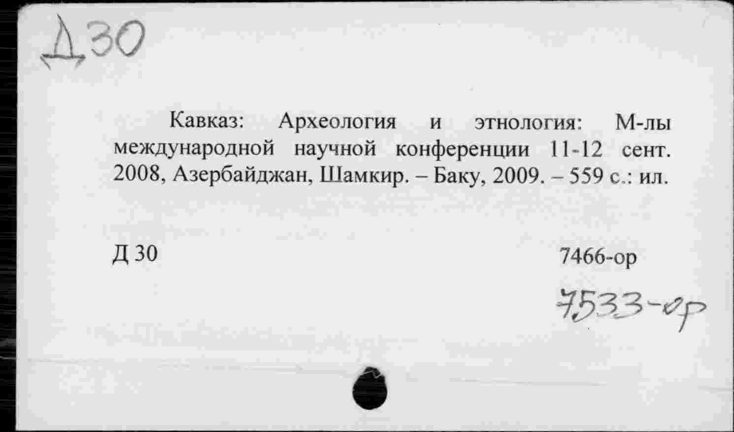 ﻿Кавказ: Археология и этнология: М-лы международной научной конференции 11-12 сент. 2008, Азербайджан, Шамкир. - Баку, 2009. - 559 с.: ил.
ДЗО
7466-ор